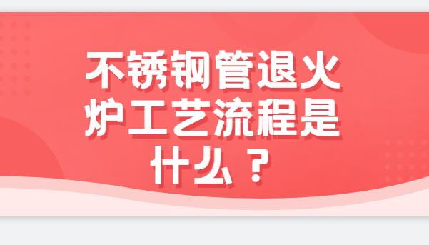 不銹鋼管退火爐工藝流程是什么？